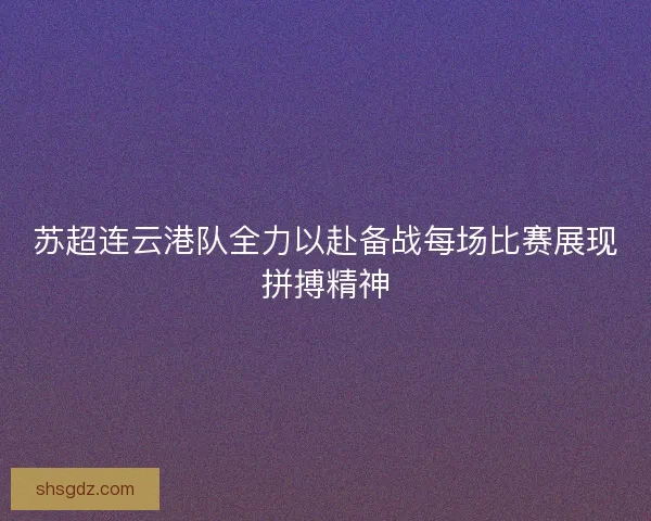 苏超连云港队全力以赴备战每场比赛展现拼搏精神