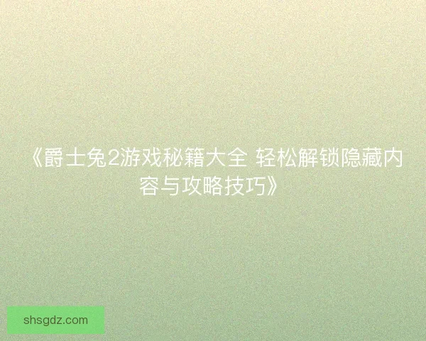 《爵士兔2游戏秘籍大全 轻松解锁隐藏内容与攻略技巧》 《爵士兔2游戏秘籍大全 轻松解锁隐藏内容与攻略技巧》