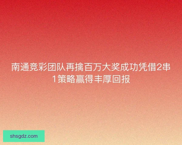 南通竞彩团队再擒百万大奖成功凭借2串1策略赢得丰厚回报 南通竞彩团队再擒百万大奖成功凭借2串1策略赢得丰厚回报