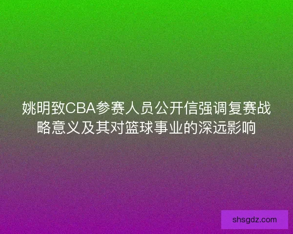 姚明致CBA参赛人员公开信强调复赛战略意义及其对篮球事业的深远影响 姚明致CBA参赛人员公开信强调复赛战略意义及其对篮球事业的深远影响